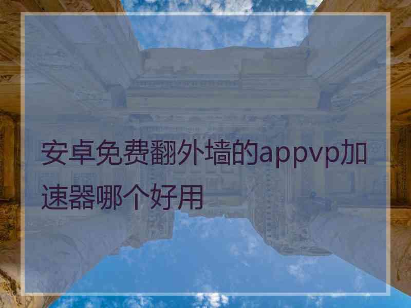 安卓免费翻外墙的appvp加速器哪个好用