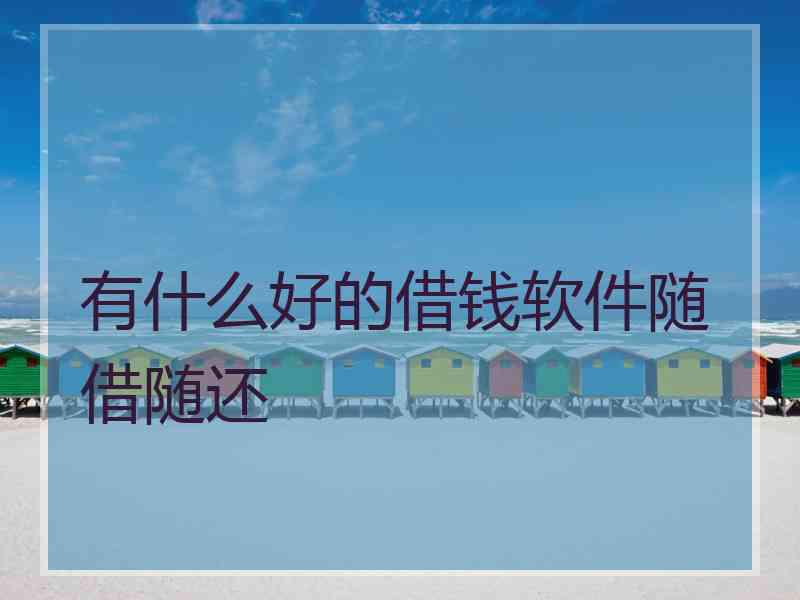 有什么好的借钱软件随借随还
