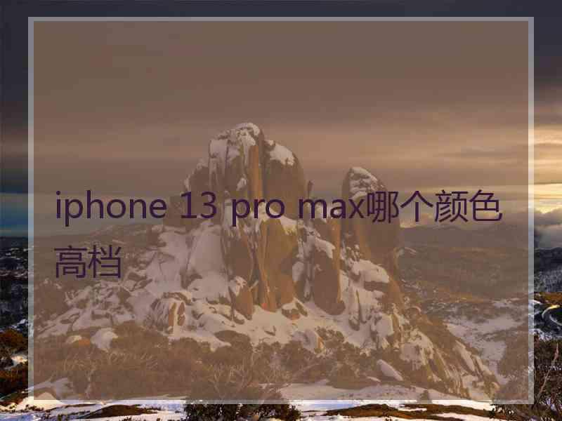 iphone 13 pro max哪个颜色高档