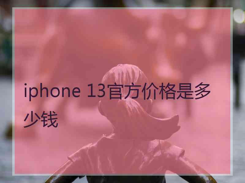 iphone 13官方价格是多少钱