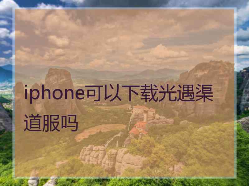 iphone可以下载光遇渠道服吗