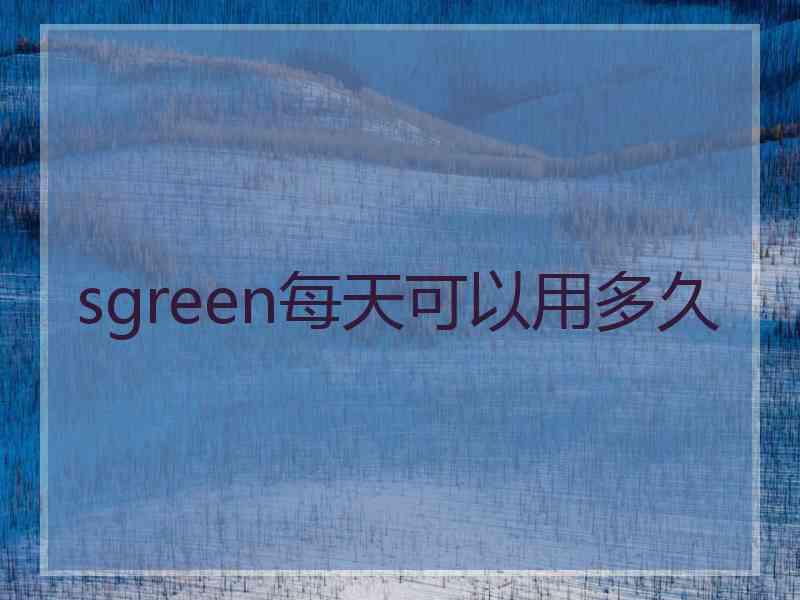 sgreen每天可以用多久