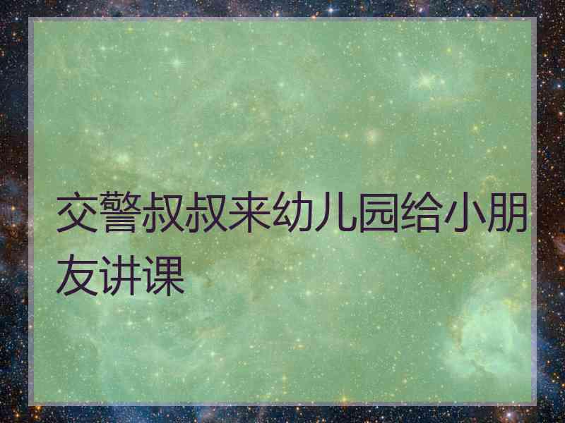 交警叔叔来幼儿园给小朋友讲课