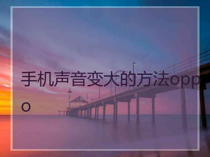 手机声音变大的方法oppo