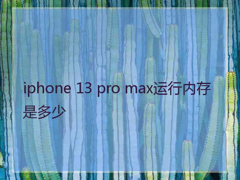 iphone 13 pro max运行内存是多少