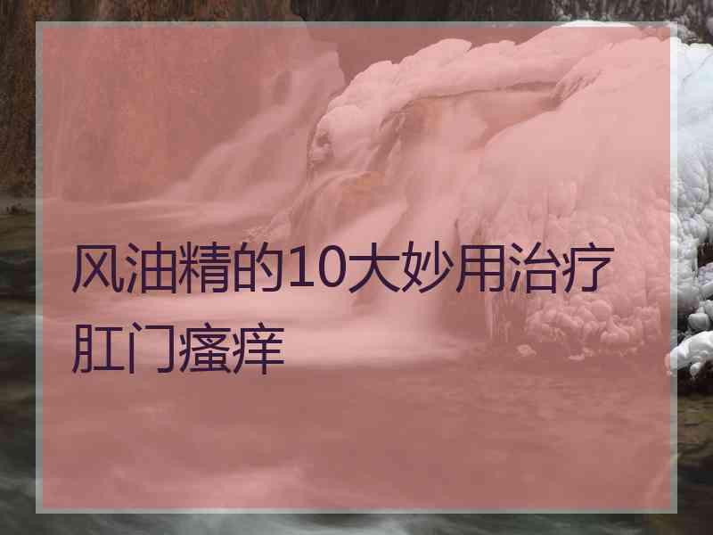 风油精的10大妙用治疗肛门瘙痒