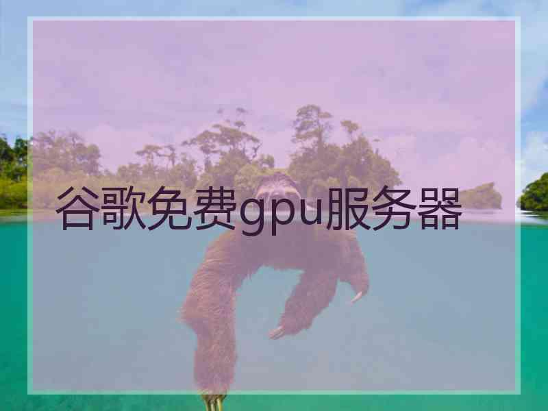 谷歌免费gpu服务器