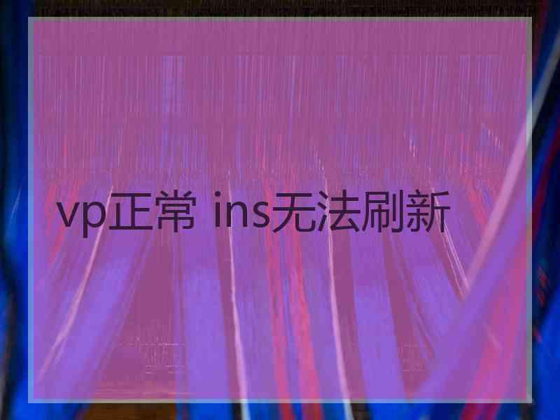 vp正常 ins无法刷新