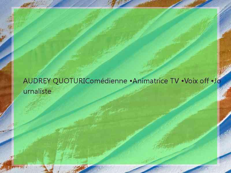 AUDREY QUOTURIComédienne •Animatrice TV •Voix off •Journaliste