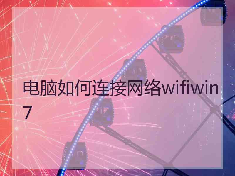 电脑如何连接网络wifiwin7