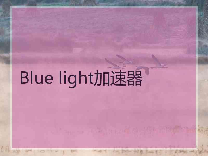 Blue light加速器