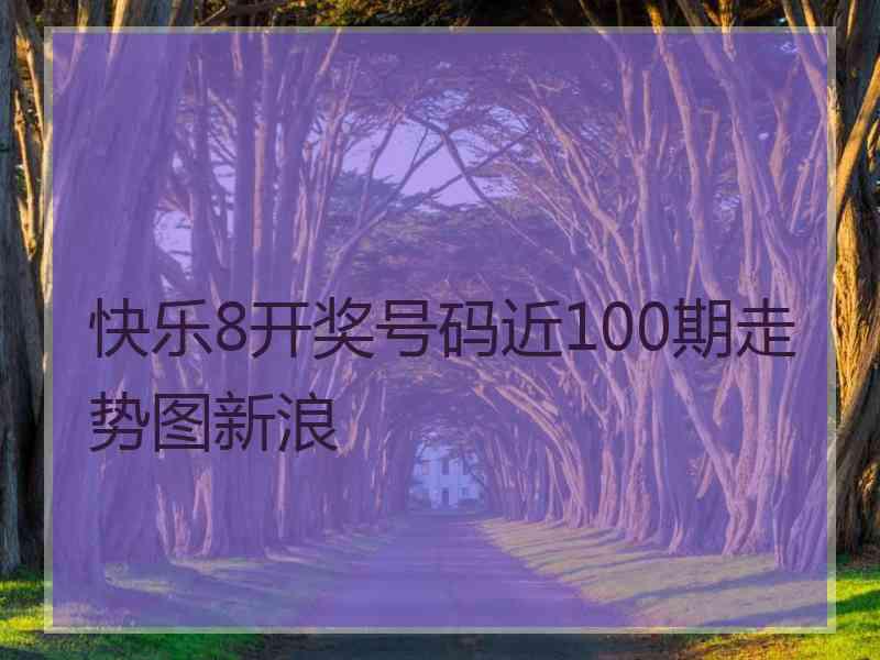 快乐8开奖号码近100期走势图新浪