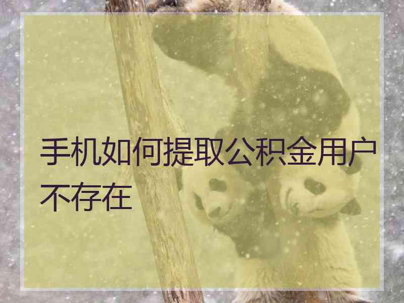 手机如何提取公积金用户不存在