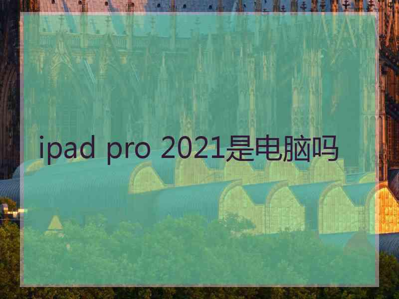 ipad pro 2021是电脑吗