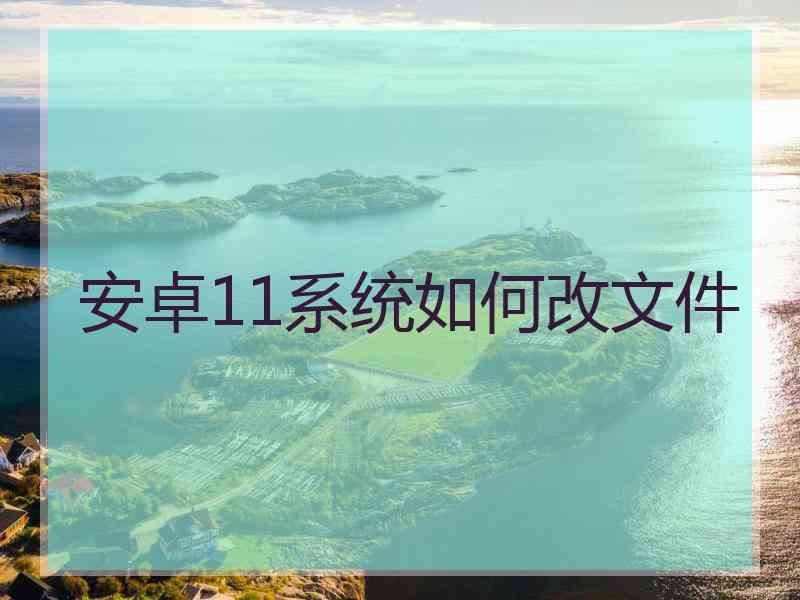 安卓11系统如何改文件