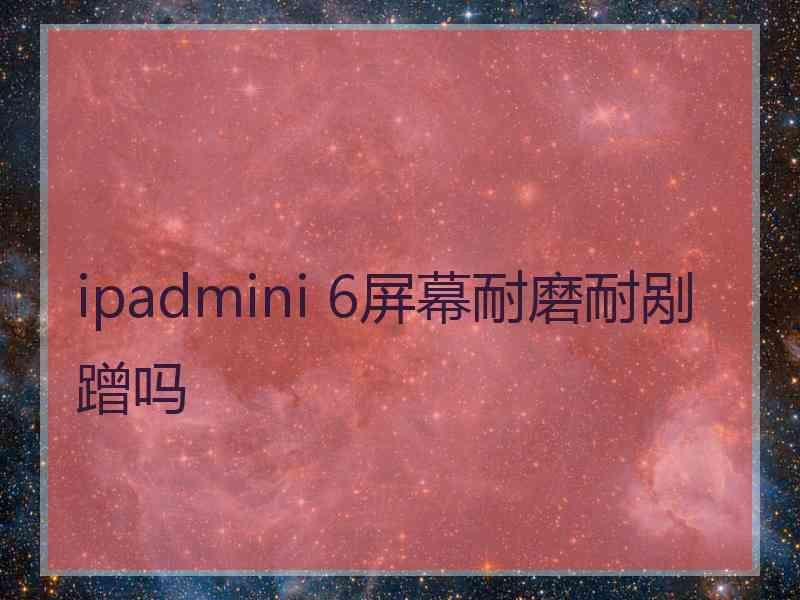 ipadmini 6屏幕耐磨耐剐蹭吗