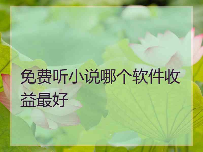 免费听小说哪个软件收益最好