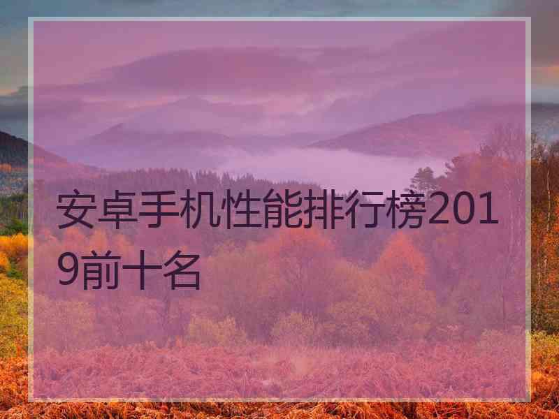 安卓手机性能排行榜2019前十名