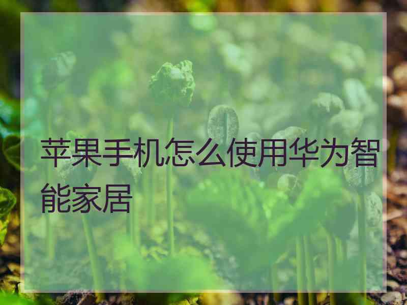 苹果手机怎么使用华为智能家居