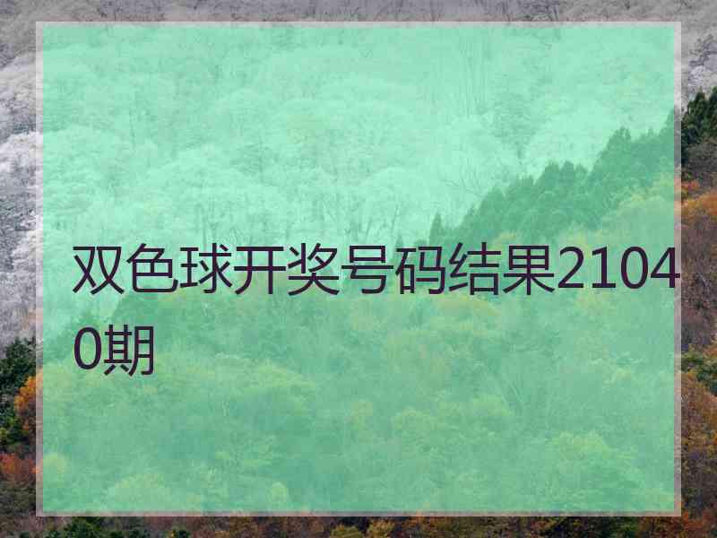 双色球开奖号码结果21040期