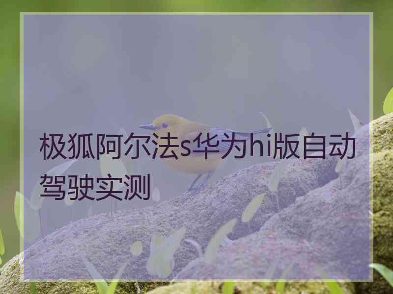 极狐阿尔法s华为hi版自动驾驶实测