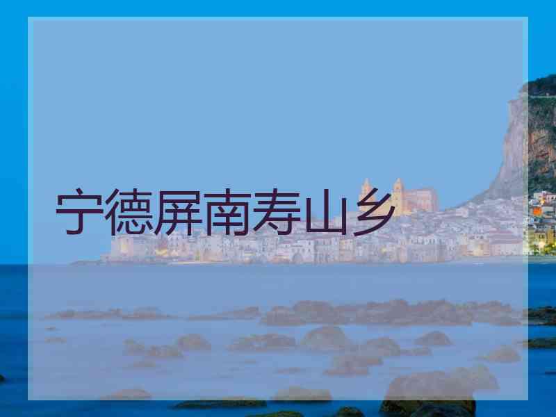 宁德屏南寿山乡