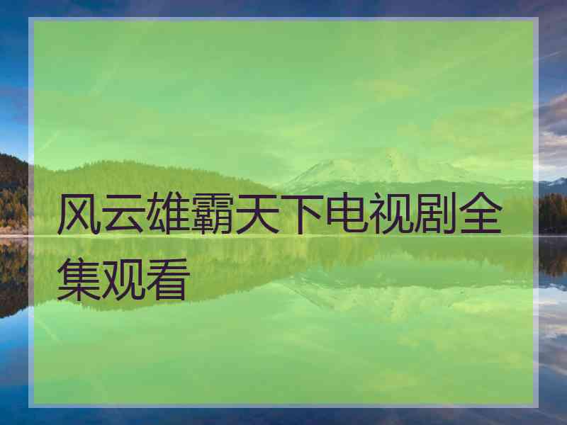 风云雄霸天下电视剧全集观看