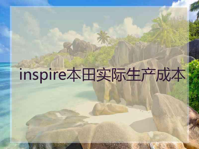 inspire本田实际生产成本