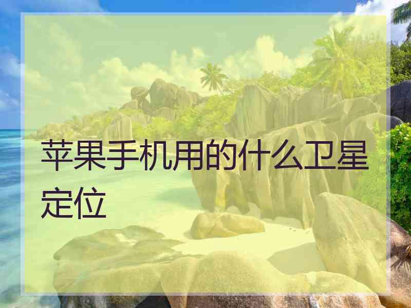 苹果手机用的什么卫星定位