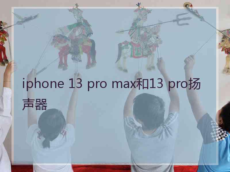 iphone 13 pro max和13 pro扬声器