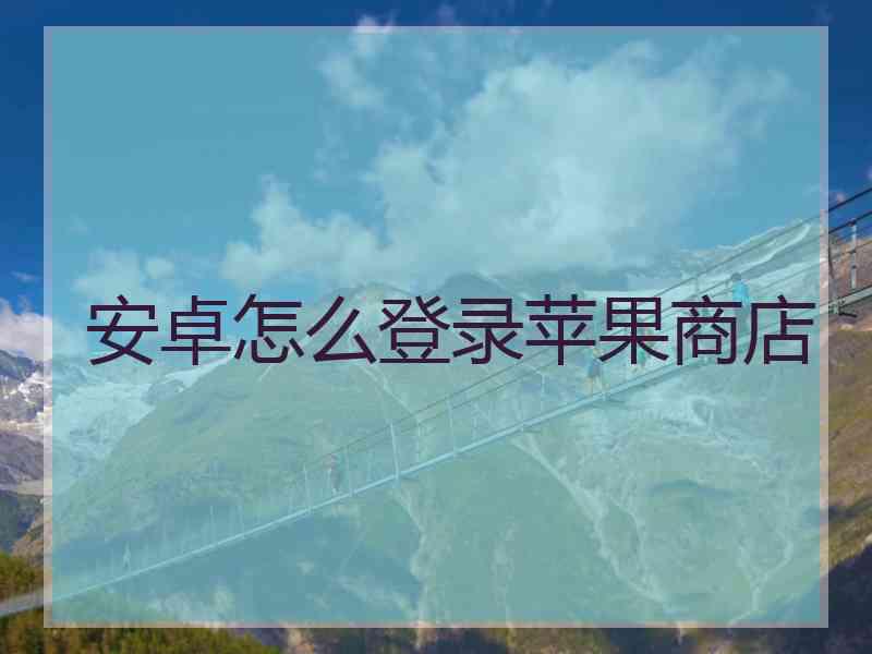 安卓怎么登录苹果商店