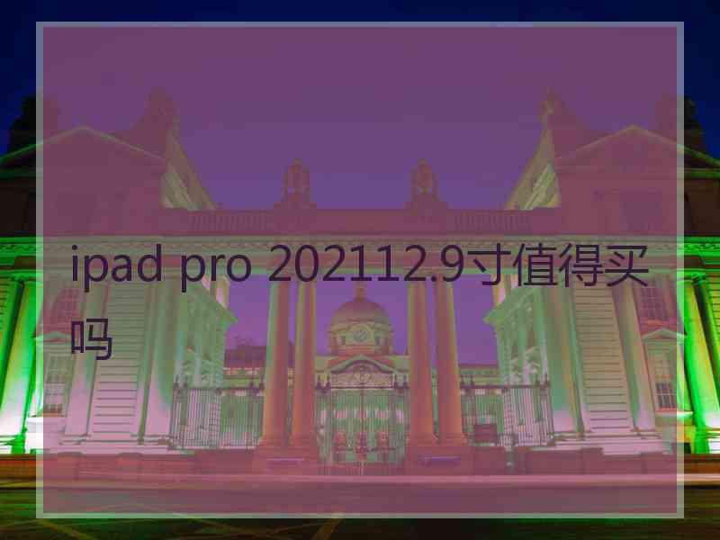 ipad pro 202112.9寸值得买吗