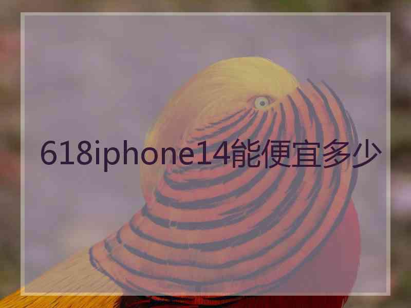 618iphone14能便宜多少