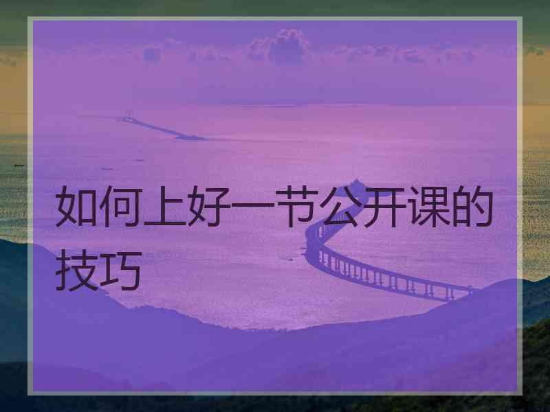 如何上好一节公开课的技巧