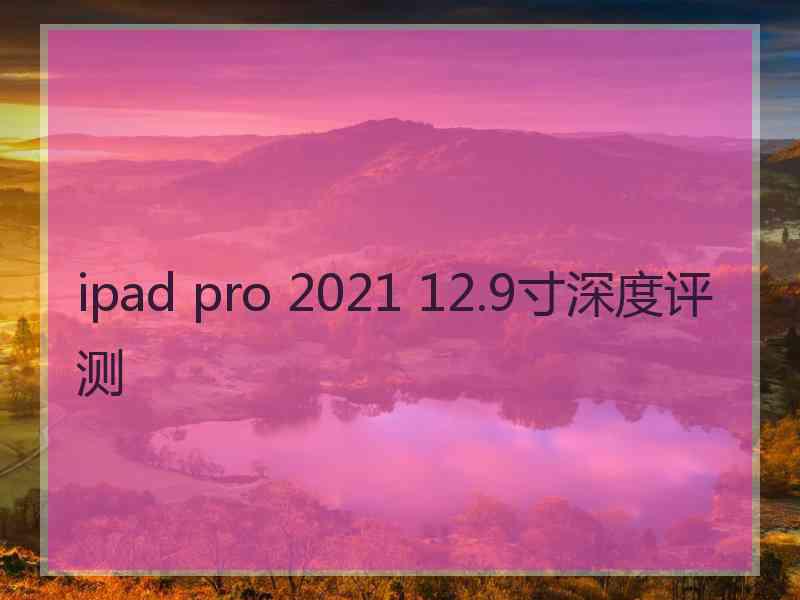 ipad pro 2021 12.9寸深度评测