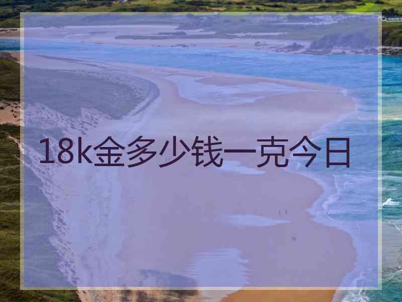 18k金多少钱一克今日