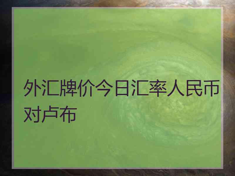 外汇牌价今日汇率人民币对卢布