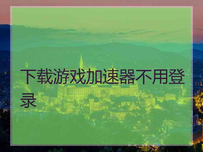 下载游戏加速器不用登录