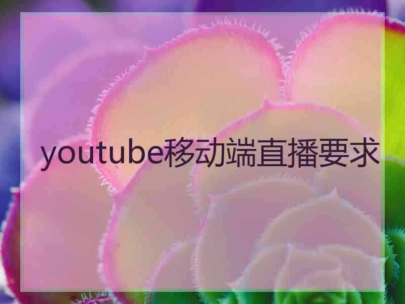 youtube移动端直播要求