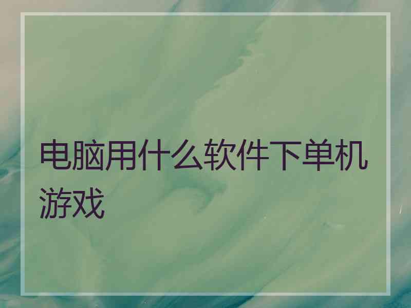 电脑用什么软件下单机游戏