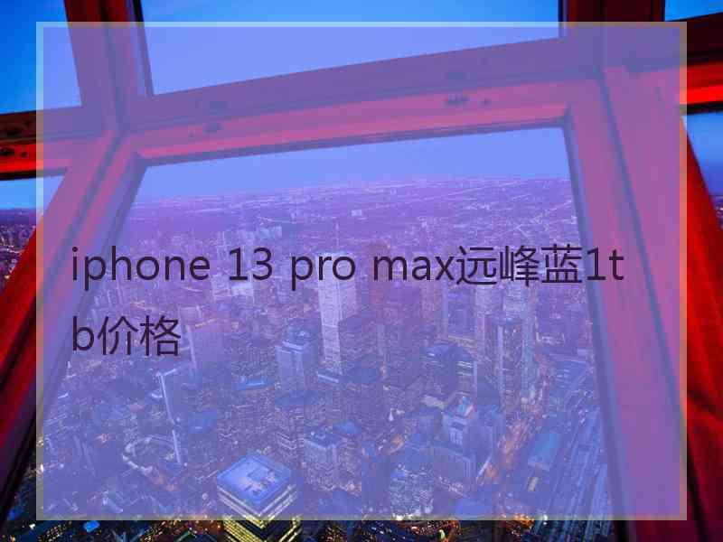 iphone 13 pro max远峰蓝1tb价格