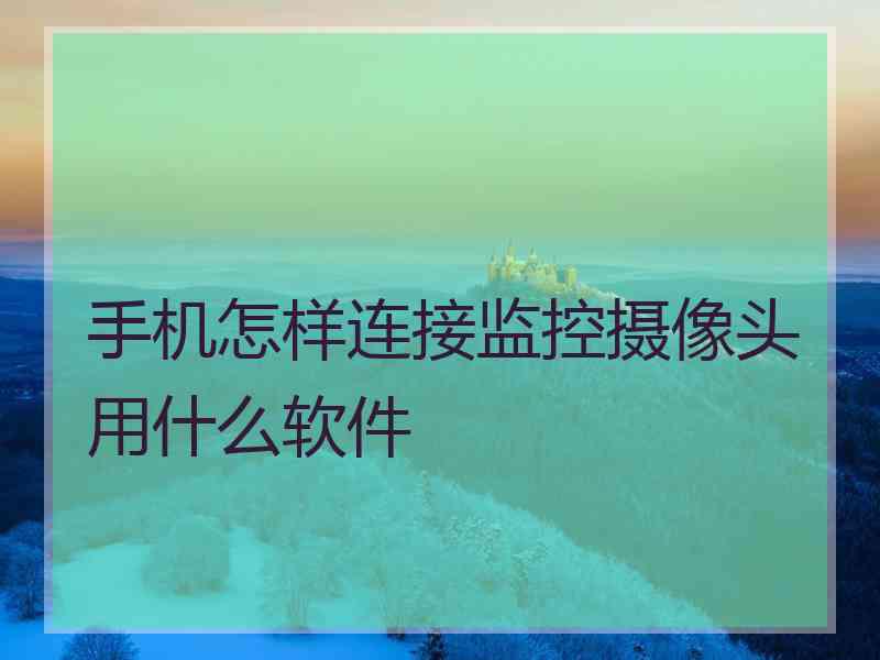 手机怎样连接监控摄像头用什么软件