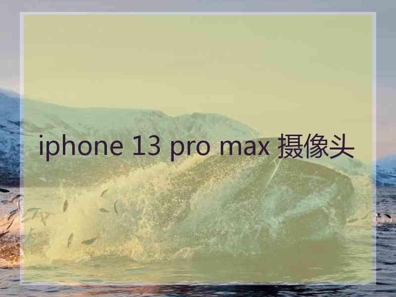 iphone 13 pro max 摄像头