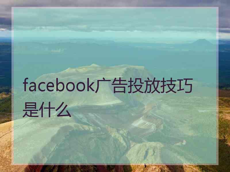 facebook广告投放技巧是什么