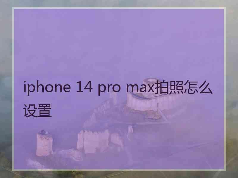 iphone 14 pro max拍照怎么设置