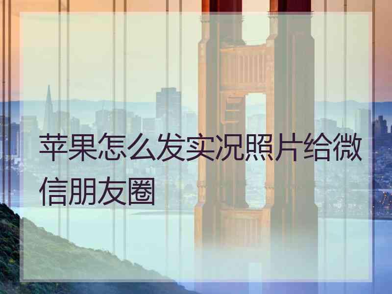 苹果怎么发实况照片给微信朋友圈