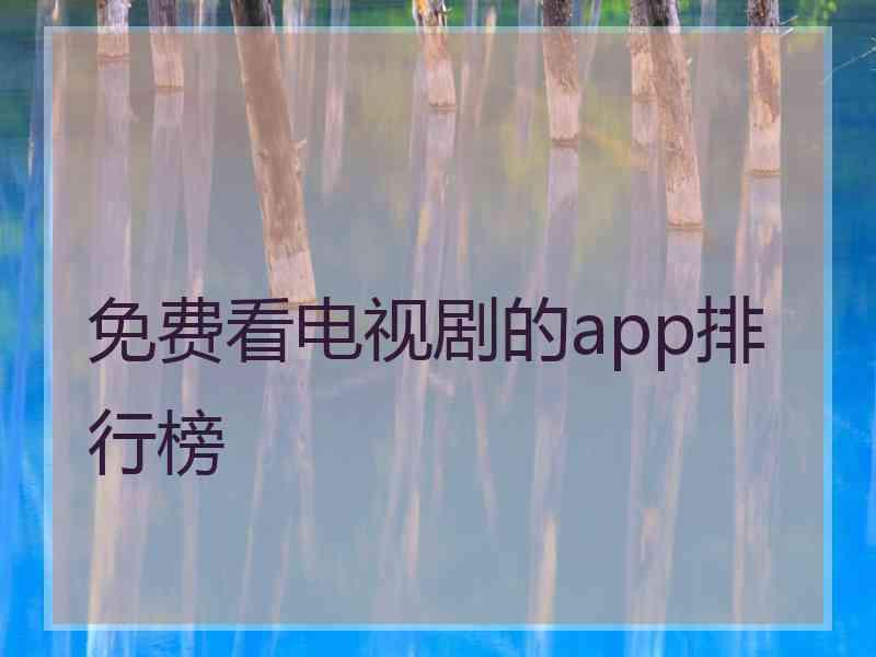 免费看电视剧的app排行榜