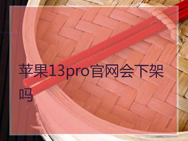 苹果13pro官网会下架吗