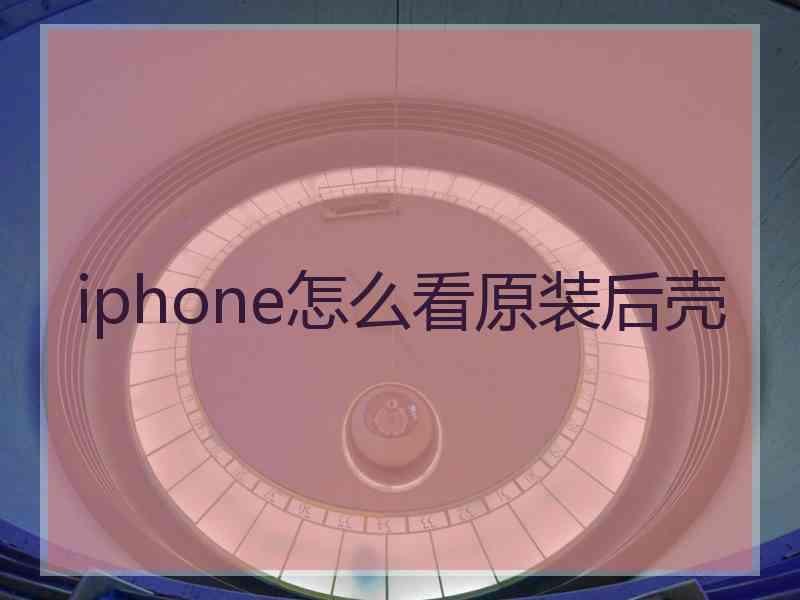 iphone怎么看原装后壳