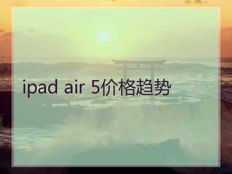 ipad air 5价格趋势